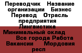 Переводчик › Название организации ­ Бизнес-Перевод › Отрасль предприятия ­ Лингвистика › Минимальный оклад ­ 30 000 - Все города Работа » Вакансии   . Мордовия респ.
